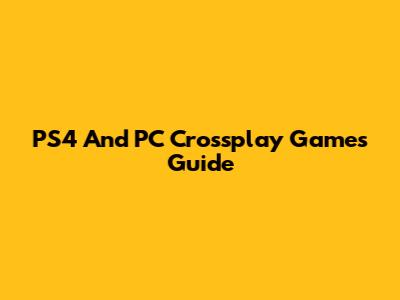 PS4 And PC Crossplay Games Guide