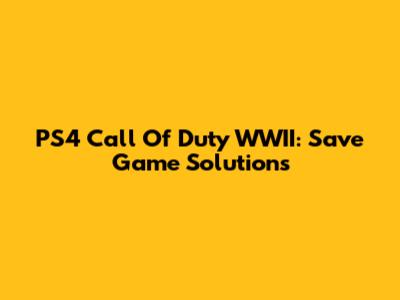 PS4 Call Of Duty WWII: Save Game Solutions