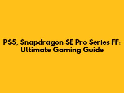 PS5, Snapdragon SE Pro Series FF: Ultimate Gaming Guide