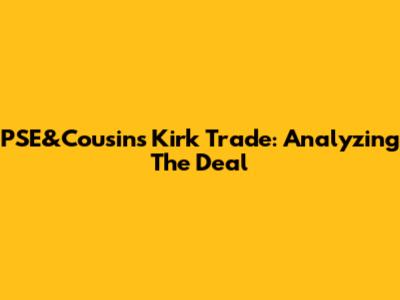 PSE&Cousins' Kirk Trade: Analyzing The Deal