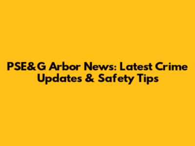 PSE&G Arbor News: Latest Crime Updates & Safety Tips