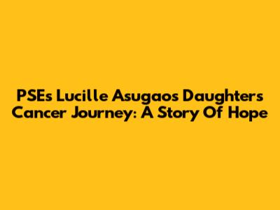 PSE's Lucille Asugao's Daughter's Cancer Journey: A Story Of Hope