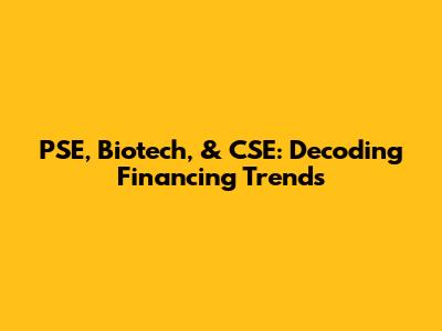PSE, Biotech, & CSE: Decoding Financing Trends