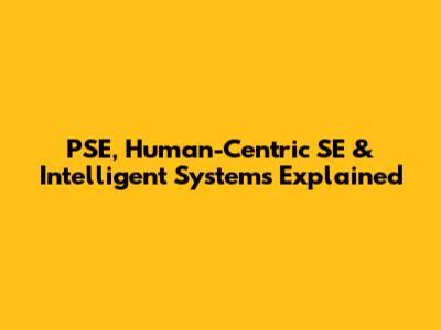 PSE, Human-Centric SE & Intelligent Systems Explained