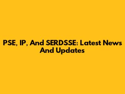 PSE, IP, And SERDSSE: Latest News And Updates