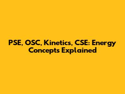 PSE, OSC, Kinetics, CSE: Energy Concepts Explained