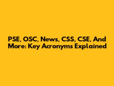 PSE, OSC, News, CSS, CSE, And More: Key Acronyms Explained