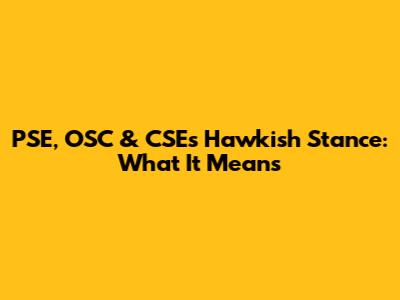 PSE, OSC & CSE's Hawkish Stance: What It Means
