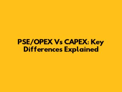 PSE/OPEX Vs CAPEX: Key Differences Explained