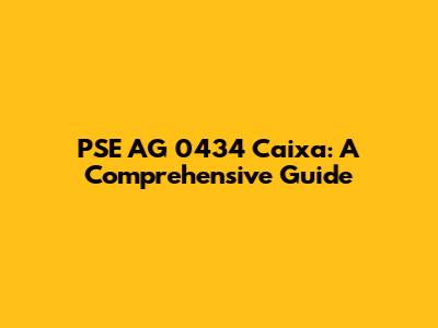 PSE AG 0434 Caixa: A Comprehensive Guide