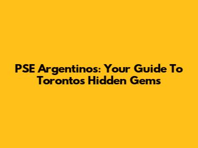 PSE Argentinos: Your Guide To Toronto's Hidden Gems