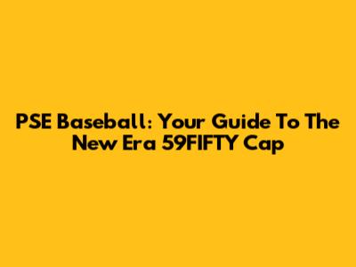 PSE Baseball: Your Guide To The New Era 59FIFTY Cap