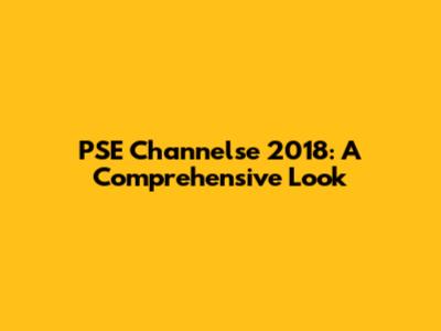 PSE Channelse 2018: A Comprehensive Look