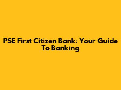 PSE First Citizen Bank: Your Guide To Banking