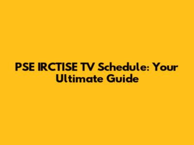 PSE IRCTISE TV Schedule: Your Ultimate Guide