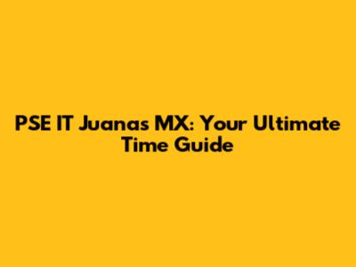 PSE IT Juana's MX: Your Ultimate Time Guide