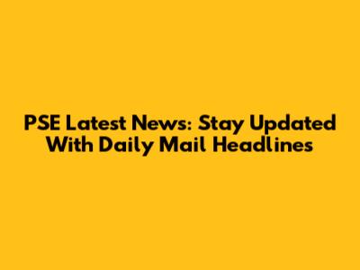 PSE Latest News: Stay Updated With Daily Mail Headlines
