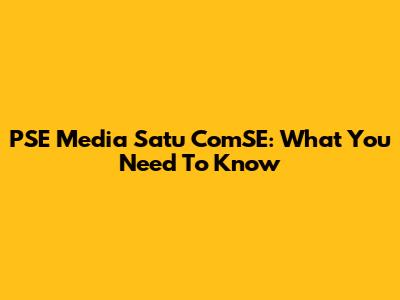 PSE Media Satu ComSE: What You Need To Know