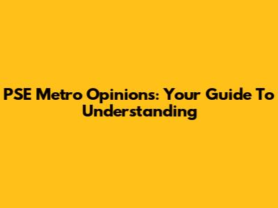 PSE Metro Opinions: Your Guide To Understanding