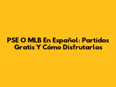 PSE O MLB En Español: Partidos Gratis Y Cómo Disfrutarlos