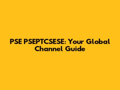 PSE PSEPTCSESE: Your Global Channel Guide