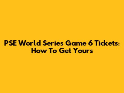 PSE World Series Game 6 Tickets: How To Get Yours
