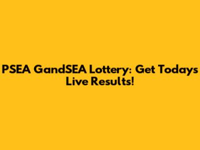PSEA GandSEA Lottery: Get Today's Live Results!