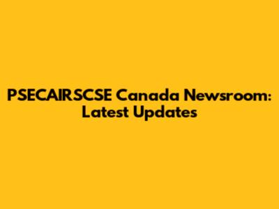 PSECAIRSCSE Canada Newsroom: Latest Updates