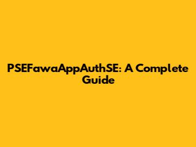 PSEFawaAppAuthSE: A Complete Guide