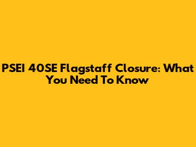 PSEI 40SE Flagstaff Closure: What You Need To Know