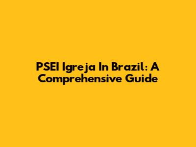 PSEI Igreja In Brazil: A Comprehensive Guide