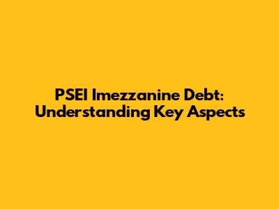 PSEI Imezzanine Debt: Understanding Key Aspects