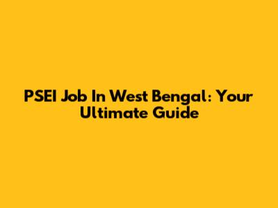 PSEI Job In West Bengal: Your Ultimate Guide