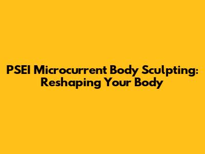 PSEI Microcurrent Body Sculpting: Reshaping Your Body