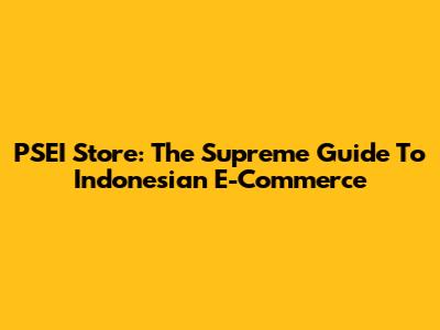 PSEI Store: The Supreme Guide To Indonesian E-Commerce