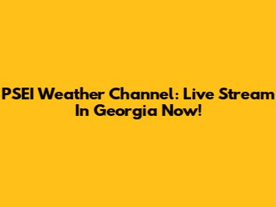 PSEI Weather Channel: Live Stream In Georgia Now!