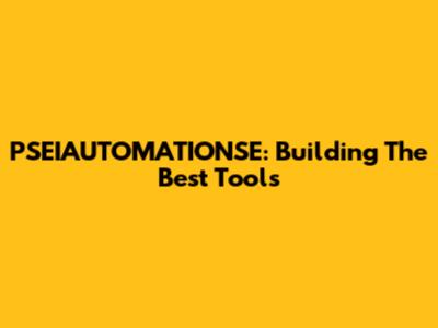 PSEIAUTOMATIONSE: Building The Best Tools