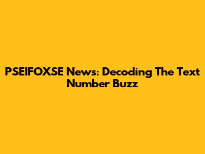 PSEIFOXSE News: Decoding The Text Number Buzz