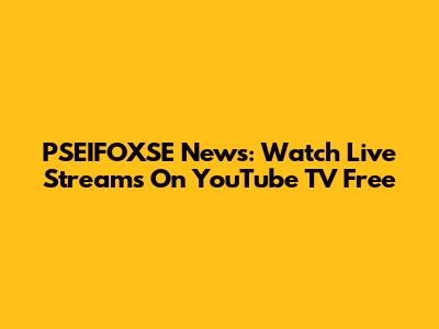 PSEIFOXSE News: Watch Live Streams On YouTube TV Free