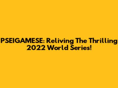 PSEIGAMESE: Reliving The Thrilling 2022 World Series!