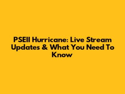 PSEII Hurricane: Live Stream Updates & What You Need To Know