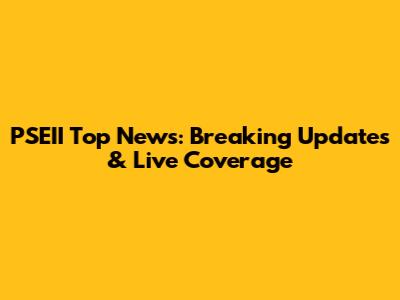 PSEII Top News: Breaking Updates & Live Coverage