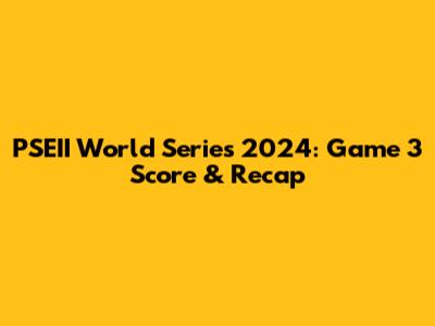 PSEII World Series 2024: Game 3 Score & Recap
