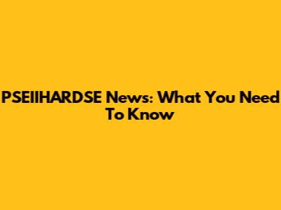 PSEIIHARDSE News: What You Need To Know