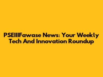 PSEIIIFawase News: Your Weekly Tech And Innovation Roundup
