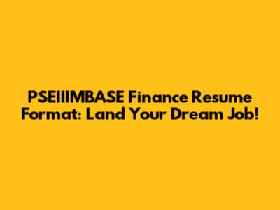 PSEIIIMBASE Finance Resume Format: Land Your Dream Job!
