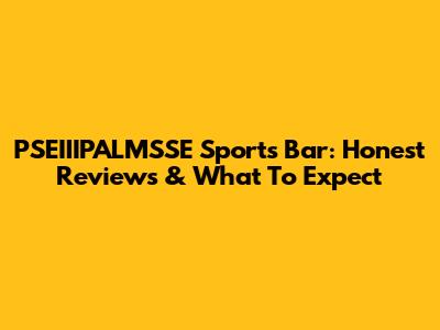 PSEIIIPALMSSE Sports Bar: Honest Reviews & What To Expect