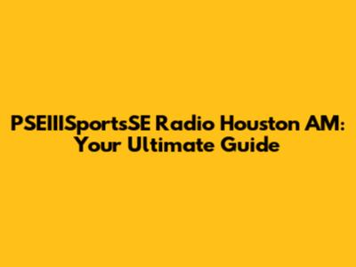 PSEIIISportsSE Radio Houston AM: Your Ultimate Guide