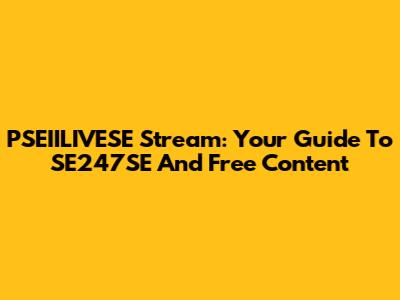 PSEIILIVESE Stream: Your Guide To SE247SE And Free Content