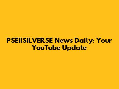 PSEIISILVERSE News Daily: Your YouTube Update